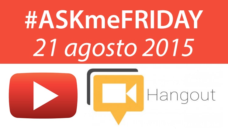 #ASKmeFRIDAY 21 agosto 2015, in diretta oggi alle 17 su Google+