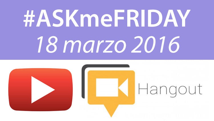 #ASKmeFRIDAY 18 marzo 2016, in diretta oggi alle 17 su Google+