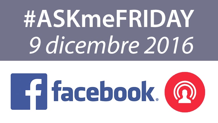#ASKmeFRIDAY 9 dicembre 2016, in diretta oggi alle 17 su Facebook