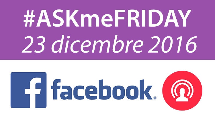 #ASKmeFRIDAY 23 dicembre 2016, in diretta oggi alle 17 su Facebook
