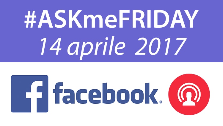 #ASKmeFRIDAY 14 aprile 2017, in diretta oggi alle 16:30 su Facebook